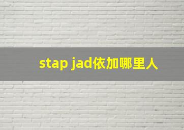 stap jad依加哪里人